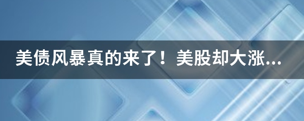 美债风暴真的来了<strong></p>
<p>美能美股</strong>！美股却大涨300点…到底发生了什么？